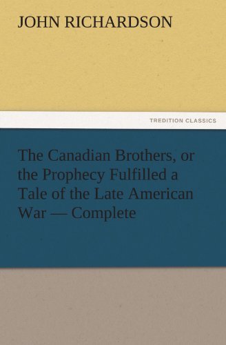 The Canadian Brothers, or the Prophecy Fulfilled a Tale of the Late American War  -  Complete (Tredition Classics) - John Richardson - Books - tredition - 9783842427723 - November 6, 2011