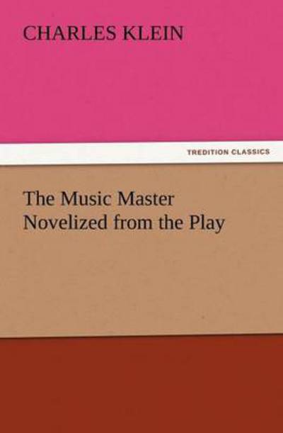 The Music Master Novelized from the Play (Tredition Classics) - Charles Klein - Books - tredition - 9783847240723 - March 22, 2012