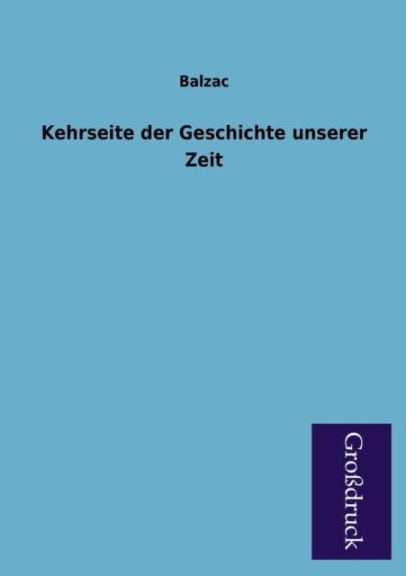 Kehrseite Der Geschichte Unserer Zeit - Balzac - Książki - Paderborner Großdruckbuch Verlag - 9783955840723 - 24 stycznia 2013