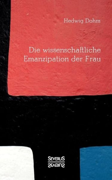 Cover for Hedwig Dohm · Die wissenschaftliche Emanzipation der Frau: Durfen/ koennen/ sollen Frauen studieren? (Taschenbuch) (2021)