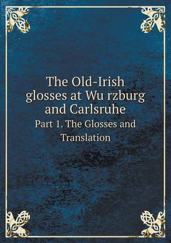 Cover for Whitley Stokes · The Old-irish Glosses at Wurzburg and Carlsruhe Part 1. the Glosses and Translation (Paperback Book) (2013)