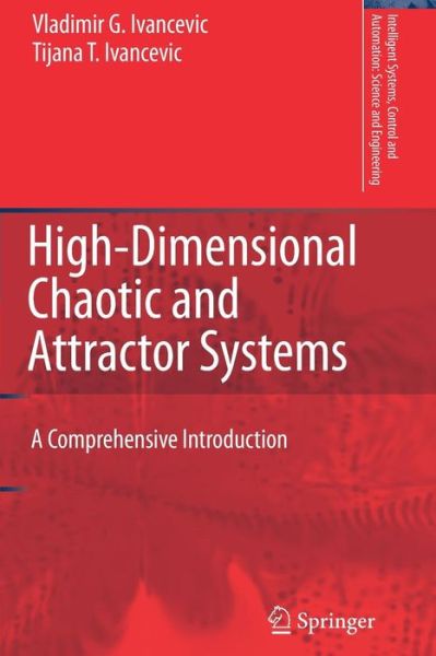 High-dimensional Chaotic and Attractor Systems: a Comprehensive Introduction - Intelligent Systems, Control and Automation: Science and Engineering - Vladimir G. Ivancevic - Books - Springer - 9789048173723 - November 19, 2010