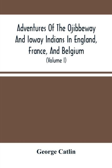 Cover for George Catlin · Adventures Of The Ojibbeway And Ioway Indians In England, France, And Belgium (Paperback Book) (2021)