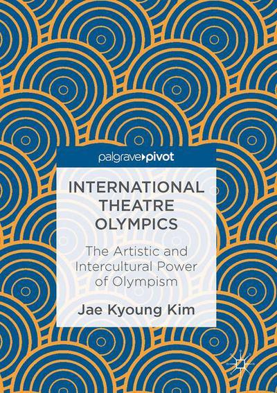 Cover for Jae Kyoung Kim · International Theatre Olympics: The Artistic and Intercultural Power of Olympism (Gebundenes Buch) [1st ed. 2016 edition] (2016)