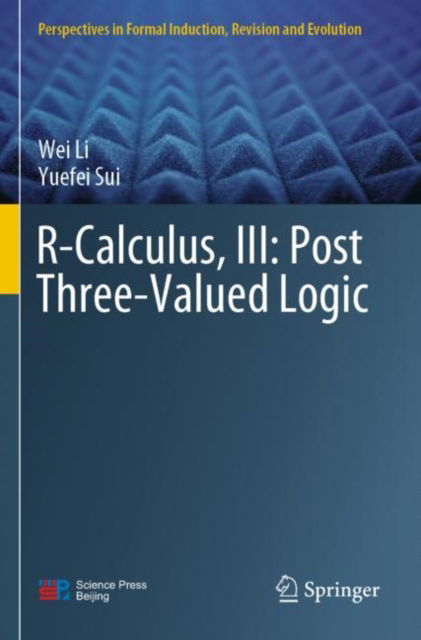 Cover for Wei Li · R-Calculus, III: Post Three-Valued Logic - Perspectives in Formal Induction, Revision and Evolution (Paperback Book) [1st ed. 2022 edition] (2023)