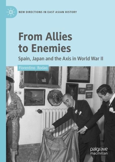 From Allies to Enemies: Spain, Japan and the Axis in World War II - New Directions in East Asian History - Florentino Rodao - Books - Springer Verlag, Singapore - 9789811984723 - February 21, 2023