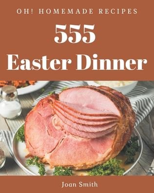 Cover for Joan Smith · Oh! 555 Homemade Easter Dinner Recipes (Paperback Book) (2020)