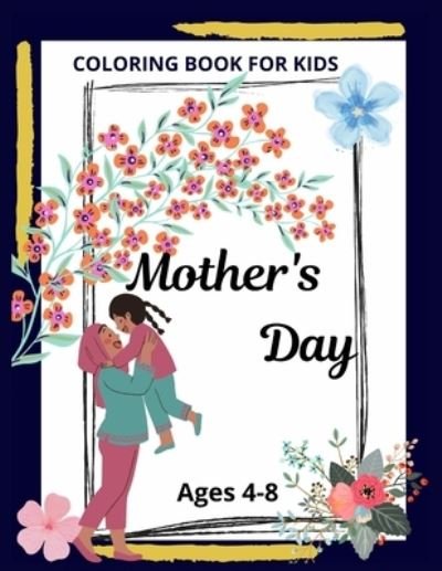 Cover for MD Asaduzzaman · Mothers Day Coloring Book For Kids Ages 4-8: Beautiful Mothers day coloring Book For Kids Or All Ages (Taschenbuch) (2021)
