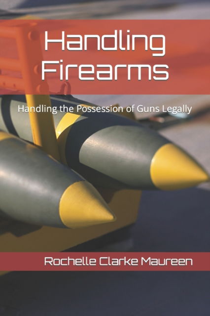 Cover for Rochelle Clarke Maureen · Handling Firearms: Handling the Possession of Guns Legally (Paperback Book) (2022)