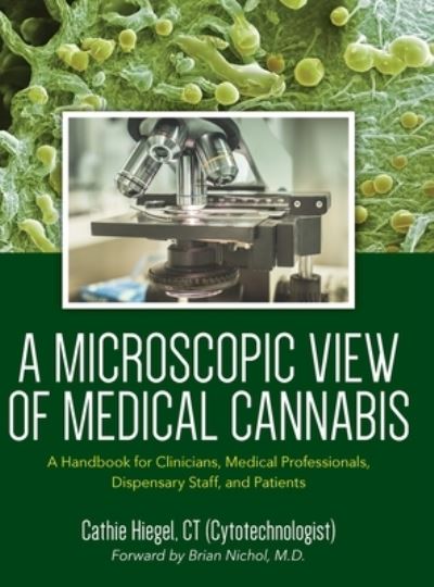 Cover for Cathie Hiegel · A Microscopic View of Medical Cannabis : A Handbook for Clinicians, Medical Professionals, Dispensary Staff, and Patients (Hardcover Book) (2022)