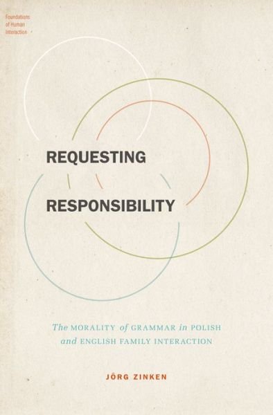 Cover for Zinken, Jorg (Research Fellow, Research Fellow, Institut fur Deutsche Sprache, Mannheim) · Requesting Responsibility: The Morality of Grammar in Polish and English Family Interaction - Foundations of Human Interaction (Hardcover Book) (2016)