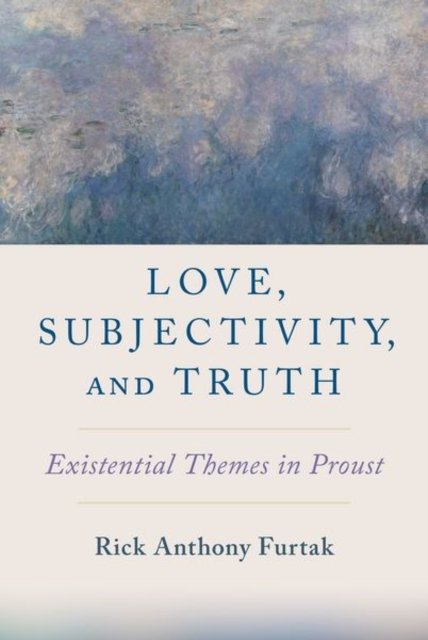 Cover for Furtak, Rick Anthony (Associate Professor of Philosophy, Associate Professor of Philosophy, Colorado College) · Love, Subjectivity, and Truth: Existential Themes in Proust (Hardcover bog) (2023)
