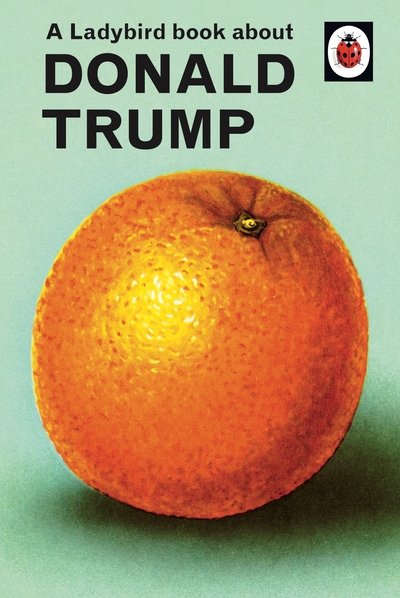 Cover for Jason Hazeley · A Ladybird Book About Donald Trump - Ladybirds for Grown-Ups (Hardcover Book) (2019)