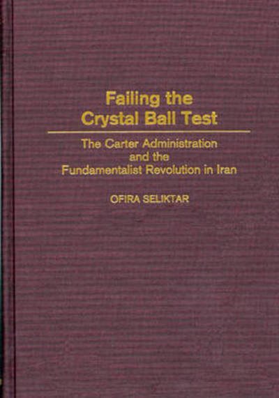 Failing the Crystal Ball Test: The Carter Administration and the Fundamentalist Revolution in Iran - Ofira Seliktar - Livres - Bloomsbury Publishing Plc - 9780275968724 - 30 août 2000