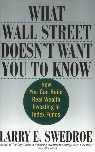 Cover for Larry E. Swedroe · What Wall Street Doesn't Want You to Know: How You Can Build Real Wealth Investing in Index Funds (Paperback Book) [First edition] (2004)