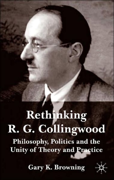 Cover for Gary Browning · Rethinking R.G. Collingwood: Philosophy, Politics and the Unity of Theory and Practice (Hardcover Book) (2004)