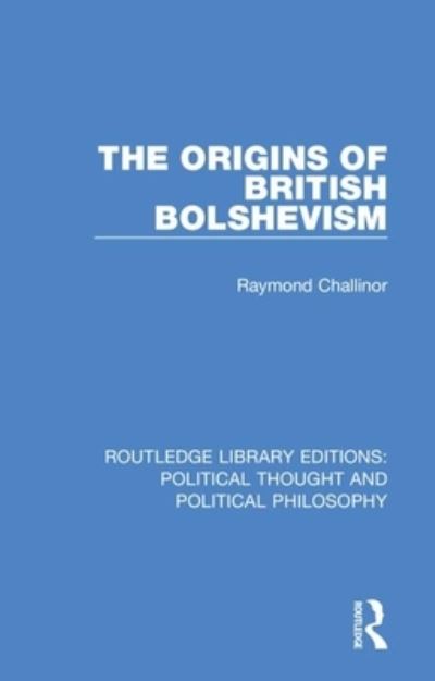 Cover for Raymond Challinor · The Origins of British Bolshevism - Routledge Library Editions: Political Thought and Political Philosophy (Paperback Book) (2021)