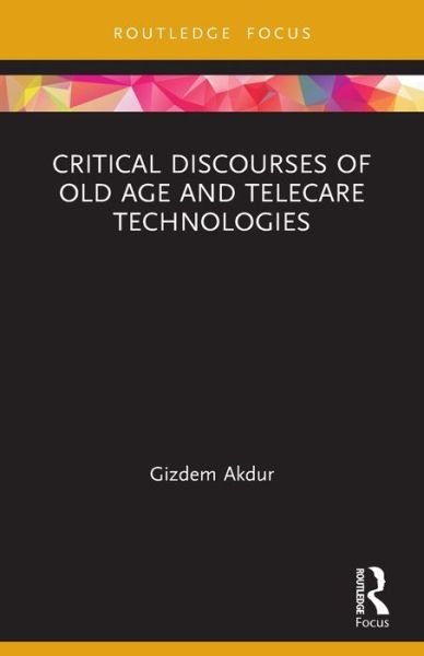 Cover for Gizdem Akdur · Critical Discourses of Old Age and Telecare Technologies - Routledge Advances in Health and Social Policy (Paperback Book) (2022)