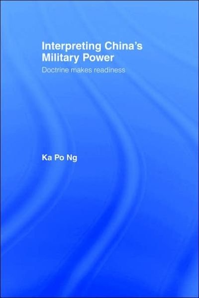 Interpreting China's Military Power: Doctrine Makes Readiness - Cass Military Studies - Ka Po Ng - Books - Taylor & Francis Ltd - 9780415407724 - May 1, 2006