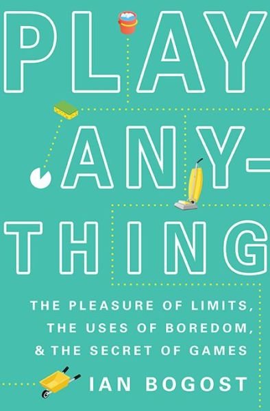 Cover for Ian Bogost · Play Anything: The Pleasure of Limits, the Uses of Boredom, and the Secret of Games (Inbunden Bok) (2016)