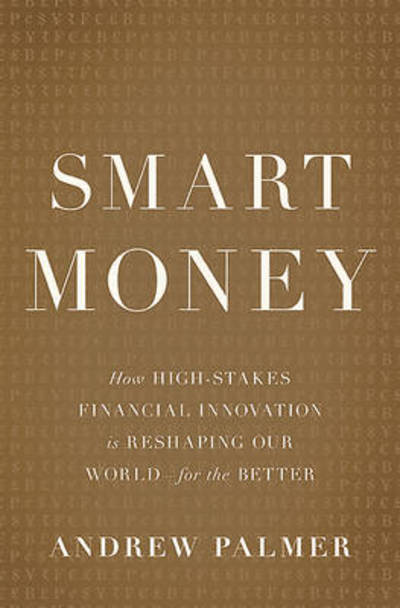 Smart Money: How High-Stakes Financial Innovation is Reshaping Our World For the Better - Andrew Palmer - Books - Basic Books - 9780465064724 - April 14, 2015