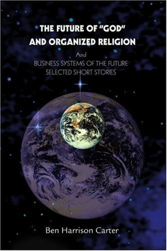 Cover for Ben Carter · The Future of &quot;God&quot; and Organized Religion: and Business Systems of the Future Selected Short Stories (Paperback Book) (2003)