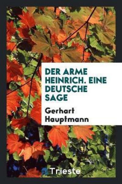 Der Arme Heinrich, Eine Deutsche Sage; - Gerhart Hauptmann - Książki - Trieste Publishing - 9780649767724 - 17 maja 2018