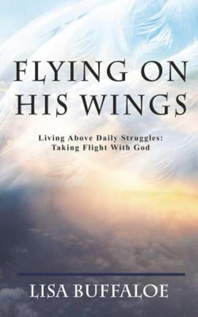 Cover for Lisa Buffaloe · Flying on His Wings : Living Above Daily Struggles : Taking Flight With God (Paperback Book) (2015)