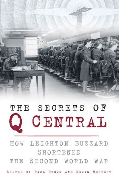 Cover for Paul Brown · The Secrets of Q Central: How Leighton Buzzard Shortened the Second World War (Paperback Bog) (2014)