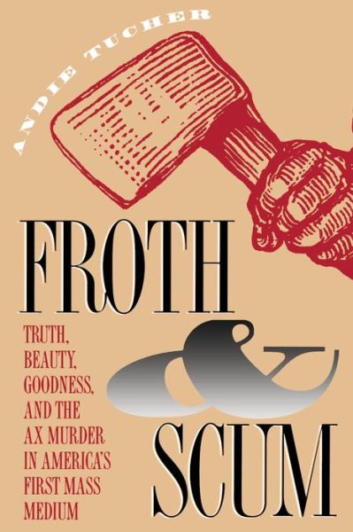 Cover for Andie Tucher · Froth and Scum: Truth, Beauty, Goodness, and the Ax Murder in America's First Mass Medium (Paperback Book) [size M] [New edition] (1994)