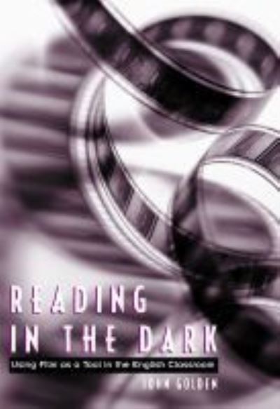 Reading in the Dark: Using Film as a Tool in the English Classroom - John Golden - Książki - National Council of Teachers of English - 9780814138724 - 24 lipca 2001