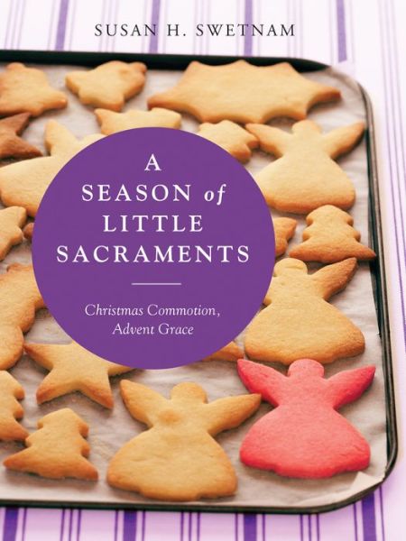 A Season of Little Sacraments: Christmas Commotion, Advent Grace - Susan H. Swetnam - Books - Liturgical Press - 9780814646724 - August 30, 2016