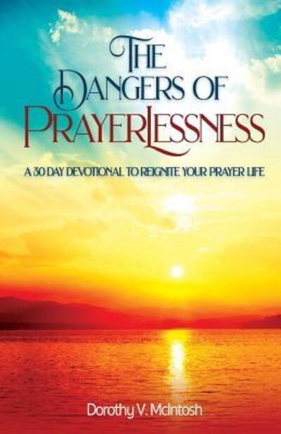 Cover for Dorothy V. McIntosh · The Dangers of Prayerlessness : A 30 Day Devotional to Reignite Your Prayer Life (Taschenbuch) (2018)