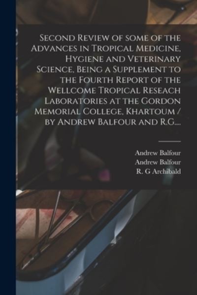 Cover for Andrew Balfour · Second Review of Some of the Advances in Tropical Medicine, Hygiene and Veterinary Science, Being a Supplement to the Fourth Report of the Wellcome Tropical Reseach Laboratories at the Gordon Memorial College, Khartoum / by Andrew Balfour and R.G.... (Paperback Book) (2021)