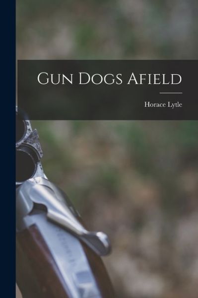 Cover for Horace 1884- Lytle · Gun Dogs Afield (Paperback Book) (2021)