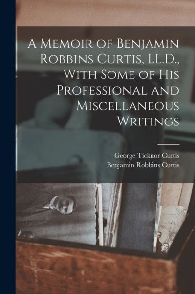 Cover for George Ticknor Curtis · Memoir of Benjamin Robbins Curtis, LL. D. , with Some of His Professional and Miscellaneous Writings (Bog) (2022)