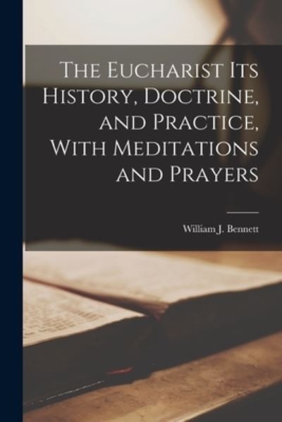 Cover for William J. Bennett · Eucharist Its History, Doctrine, and Practice, with Meditations and Prayers (Buch) (2022)