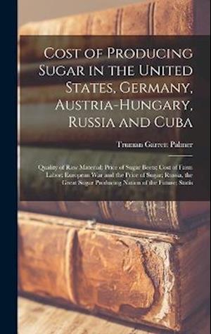 Cover for Truman Garrett Palmer · Cost of Producing Sugar in the United States, Germany, Austria-Hungary, Russia and Cuba (Book) (2022)