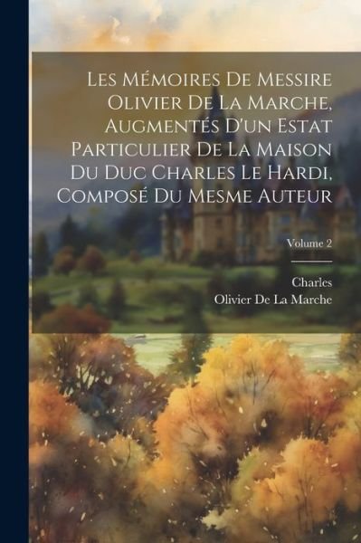 Cover for Charles · Mémoires de Messire Olivier de la Marche, Augmentés d'un Estat Particulier de la Maison du Duc Charles le Hardi, Composé du Mesme Auteur; Volume 2 (Bog) (2023)