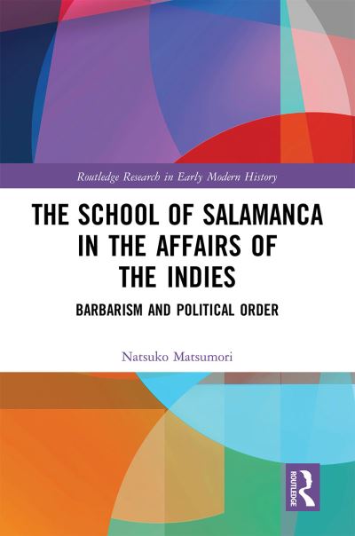 Cover for Matsumori, Natsuko (University of Shizuoka, Japan) · The School of Salamanca in the Affairs of the Indies: Barbarism and Political Order - Routledge Research in Early Modern History (Paperback Book) (2021)