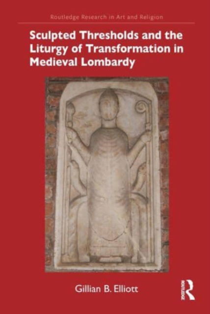 Gillian B. Elliott · Sculpted Thresholds and the Liturgy of Transformation in Medieval Lombardy - Routledge Research in Art and Religion (Paperback Book) (2024)