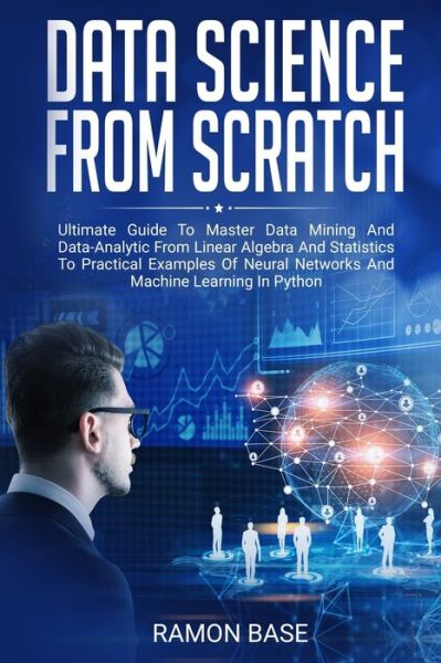 Cover for Ramon Base · Data Science From Scratch Ultimate Guide To Master Data Mining And Data-Analytic From Linear Algebra And Statistics To Practical Examples Of Neural ... Learning In Python (Paperback Book) (2019)