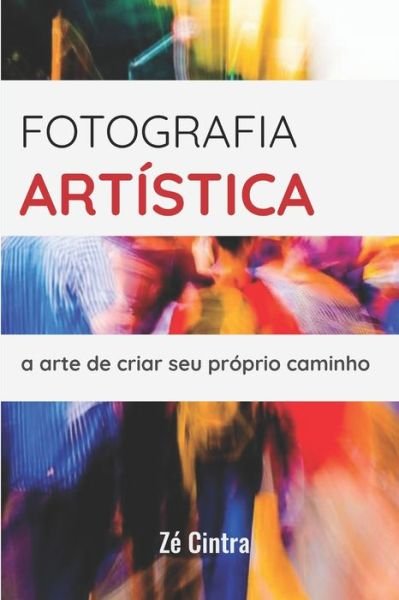 Fotografia Artistica: a arte de criar seu proprio caminho - Ze Cintra - Libros - Independently Published - 9781085874724 - 25 de julio de 2019