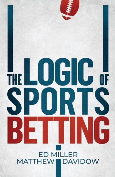 The Logic Of Sports Betting - Ed Miller - Books - Independently Published - 9781096805724 - May 17, 2019