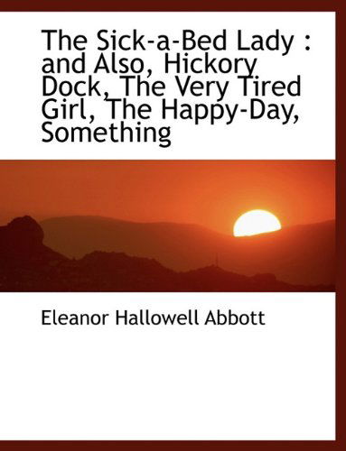 Cover for Eleanor Hallowell Abbott · The Sick-a-bed Lady: and Also, Hickory Dock, the Very Tired Girl, the Happy-day, Something (Paperback Book) (2009)