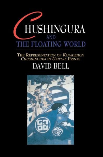 Cover for David Bell · Chushingura and the Floating World: The Representation of Kanadehon Chushingura in Ukiyo-e Prints (Paperback Book) (2016)