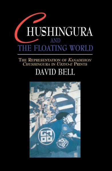 Chushingura and the Floating World: The Representation of Kanadehon Chushingura in Ukiyo-e Prints - David Bell - Livros - Taylor & Francis Ltd - 9781138970724 - 28 de fevereiro de 2016