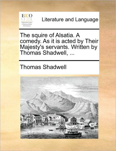 The Squire of Alsatia. a Comedy. As It is Acted by Their Majesty's Servants. Written by Thomas Shadwell, ... - Thomas Shadwell - Bücher - Gale Ecco, Print Editions - 9781170534724 - 29. Mai 2010