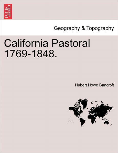 California Pastoral 1769-1848. - Hubert Howe Bancroft - Książki - British Library, Historical Print Editio - 9781241335724 - 24 marca 2011