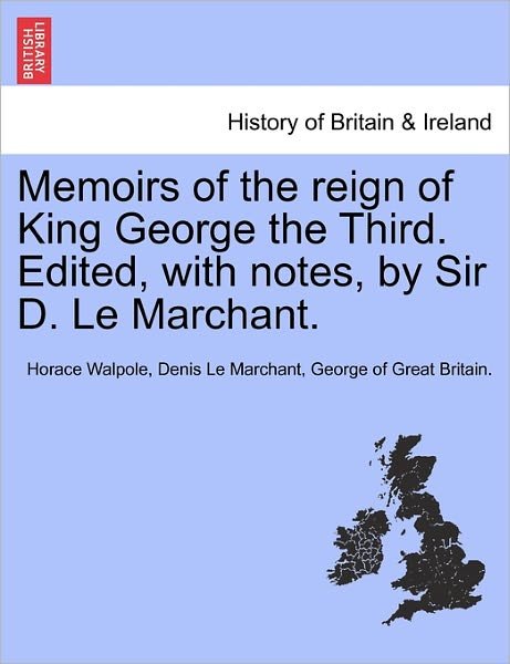 Memoirs of the Reign of King George the Third. Edited, with Notes, by Sir D. Le Marchant. - Horace Walpole - Bøker - British Library, Historical Print Editio - 9781241434724 - 25. mars 2011